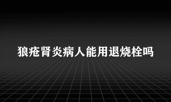 狼疮肾炎病人能用退烧栓吗