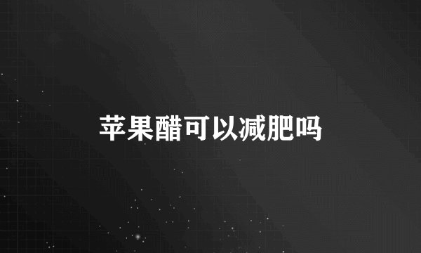 苹果醋可以减肥吗