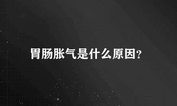 胃肠胀气是什么原因？