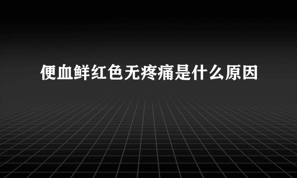 便血鲜红色无疼痛是什么原因