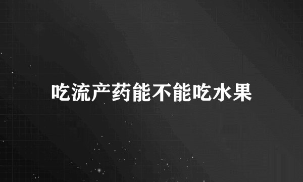 吃流产药能不能吃水果
