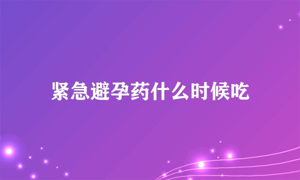 紧急避孕药什么时候吃