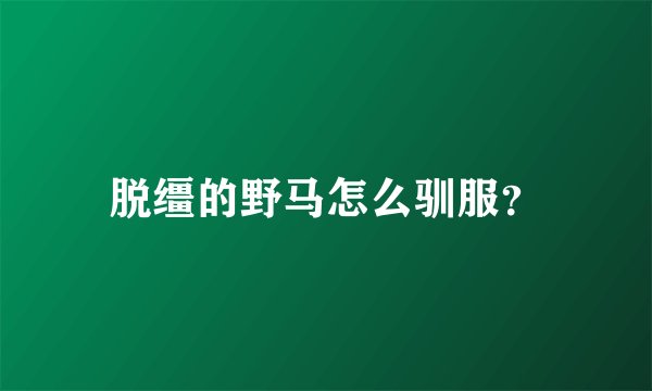 脱缰的野马怎么驯服？