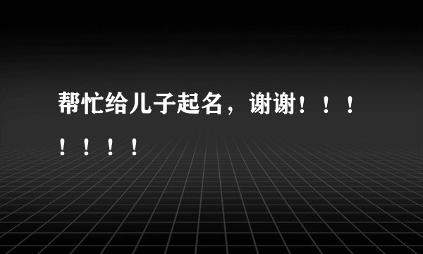 帮忙给儿子起名，谢谢！！！！！！！