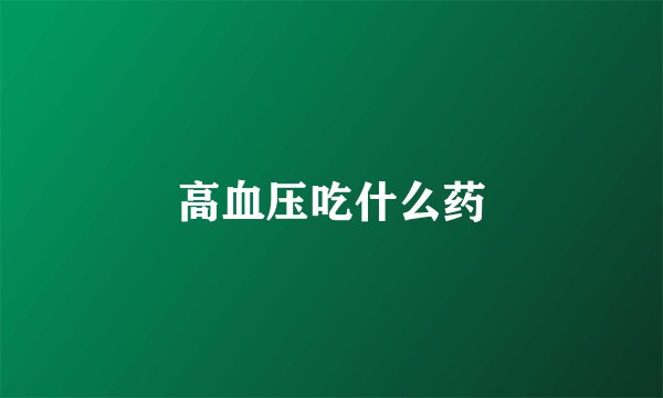 高血压吃什么药