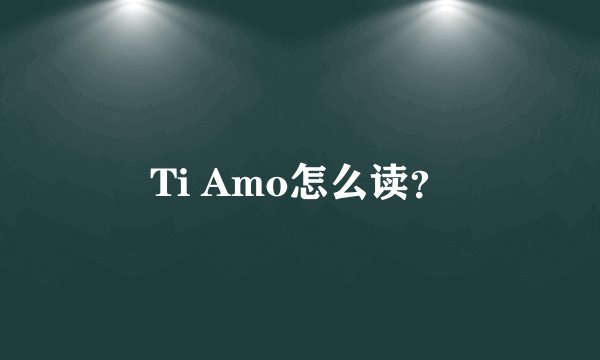 Ti Amo怎么读？