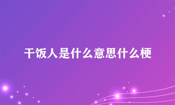 干饭人是什么意思什么梗
