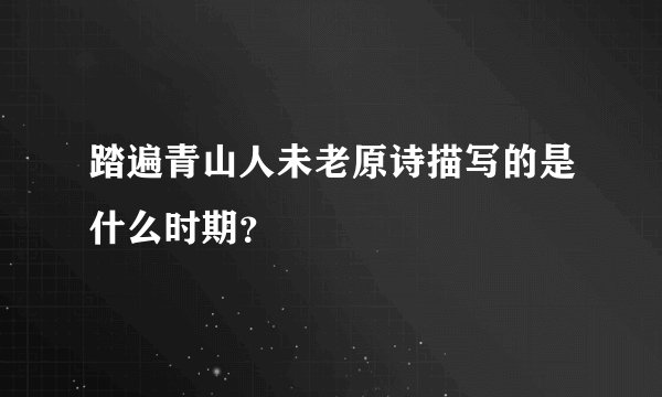 踏遍青山人未老原诗描写的是什么时期？