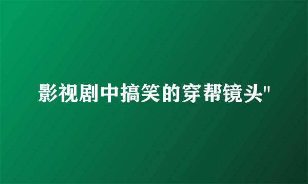 影视剧中搞笑的穿帮镜头
