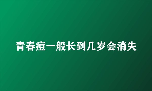 青春痘一般长到几岁会消失
