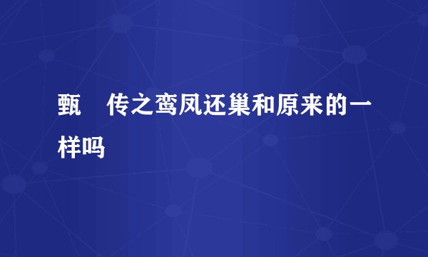 甄嬛传之鸾凤还巢和原来的一样吗