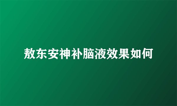 敖东安神补脑液效果如何