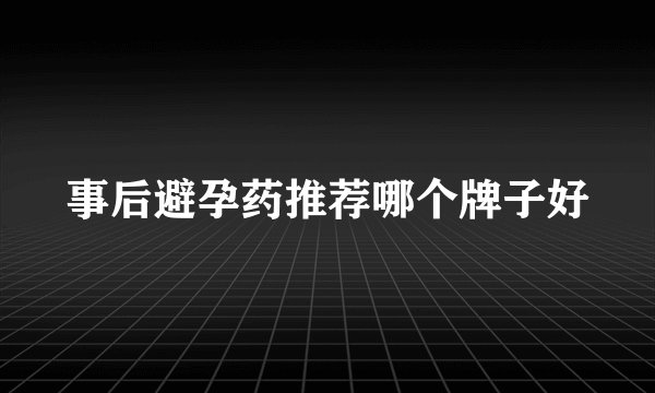 事后避孕药推荐哪个牌子好