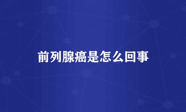 前列腺癌是怎么回事