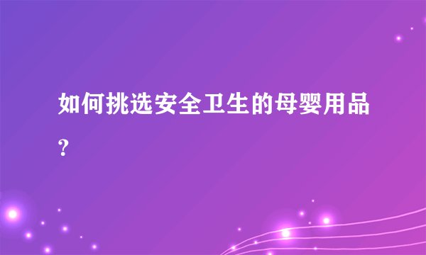 如何挑选安全卫生的母婴用品？