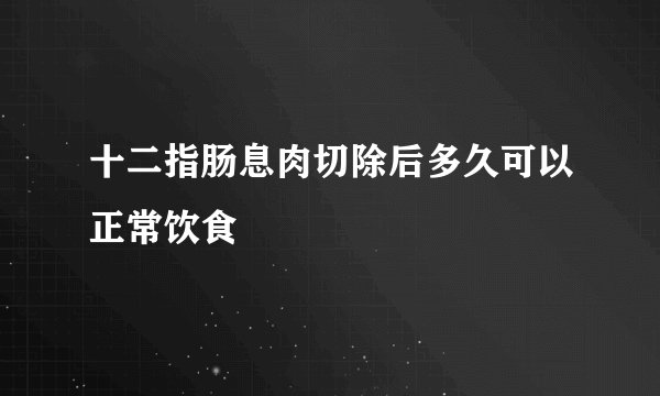 十二指肠息肉切除后多久可以正常饮食