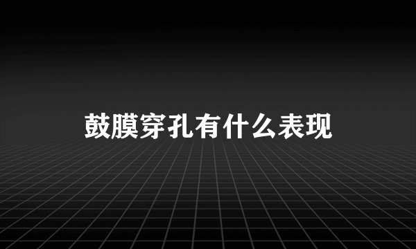 鼓膜穿孔有什么表现