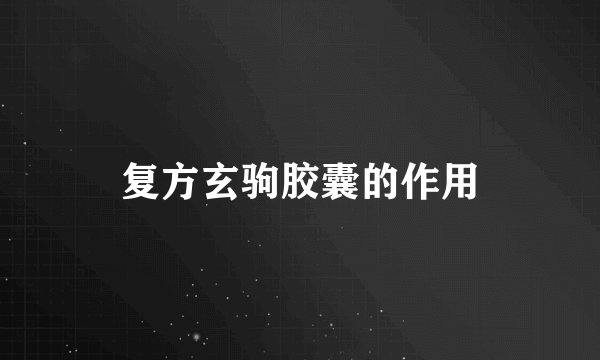 复方玄驹胶囊的作用