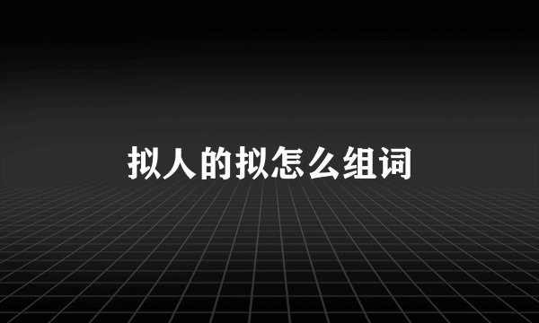 拟人的拟怎么组词