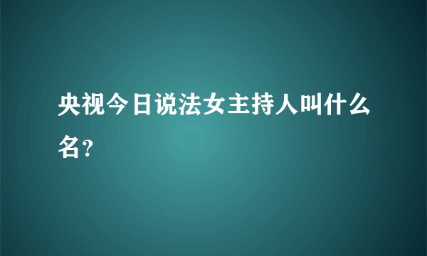 央视今日说法女主持人叫什么名？