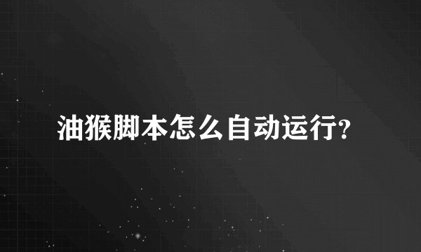 油猴脚本怎么自动运行？