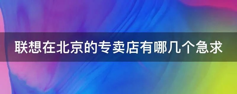 联想在北京的专卖店有哪几个急求