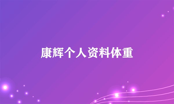 康辉个人资料体重