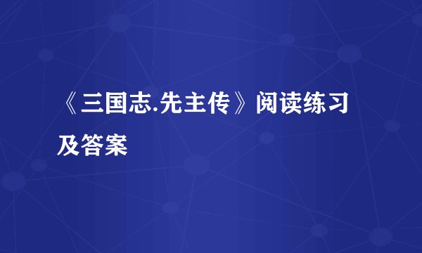 《三国志.先主传》阅读练习及答案
