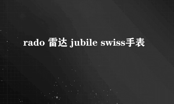 rado 雷达 jubile swiss手表