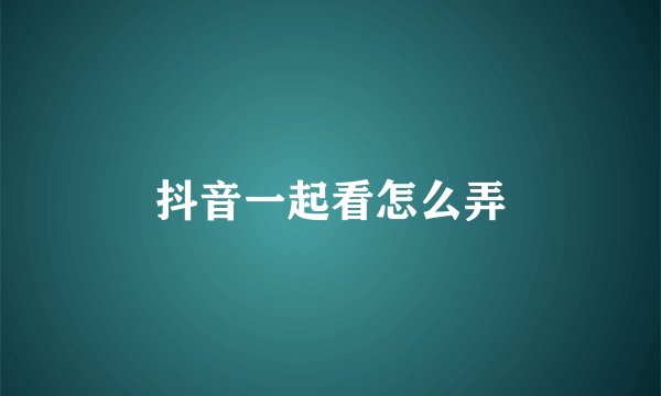 抖音一起看怎么弄