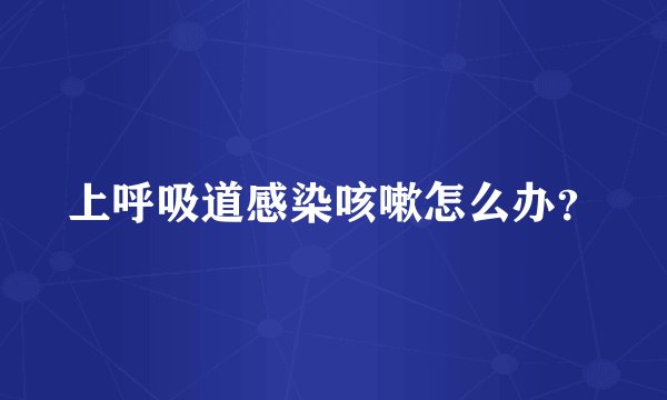 上呼吸道感染咳嗽怎么办？