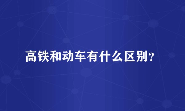 高铁和动车有什么区别？