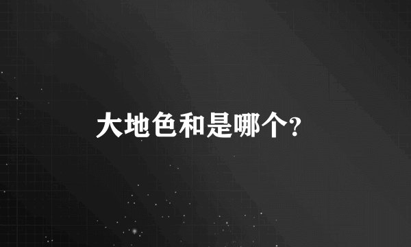 大地色和是哪个？