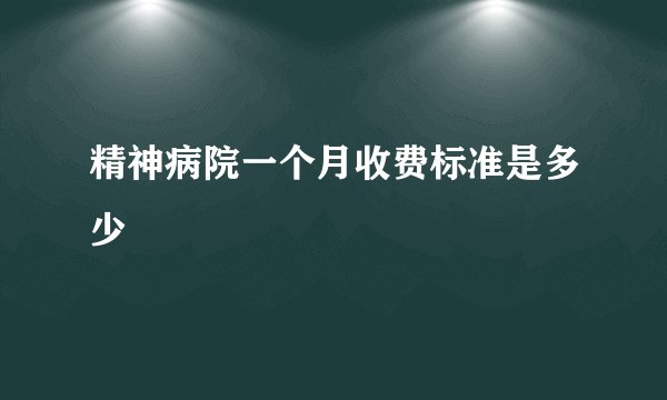 精神病院一个月收费标准是多少