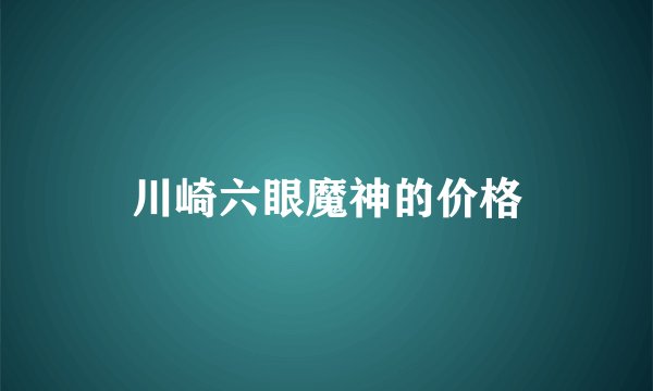 川崎六眼魔神的价格
