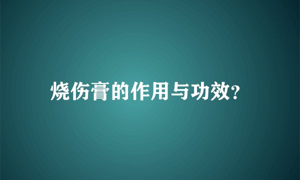 烧伤膏的作用与功效？