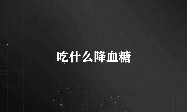 吃什么降血糖
