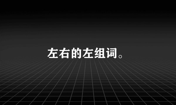 左右的左组词。