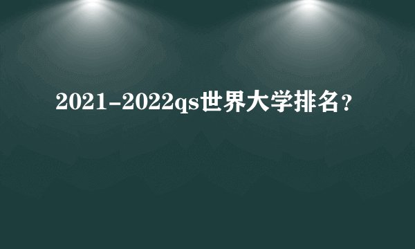 2021-2022qs世界大学排名？