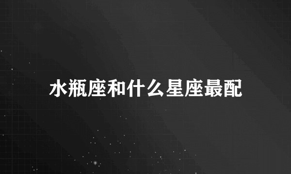水瓶座和什么星座最配