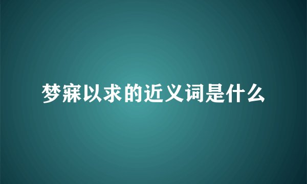 梦寐以求的近义词是什么