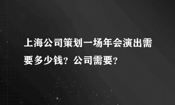 上海公司策划一场年会演出需要多少钱？公司需要？