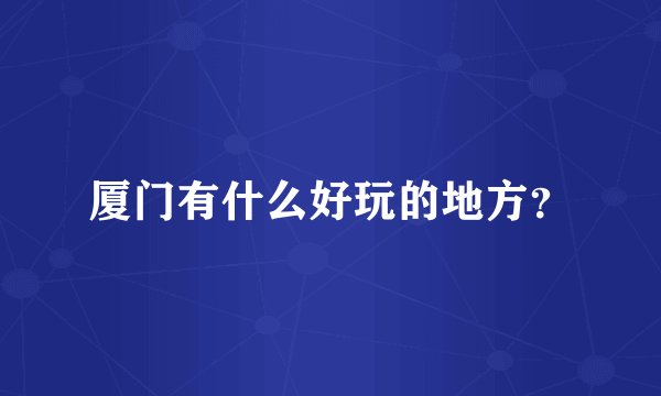 厦门有什么好玩的地方？