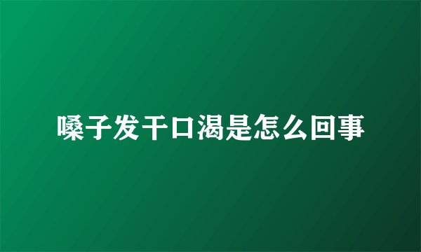 嗓子发干口渴是怎么回事