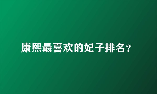 康熙最喜欢的妃子排名?