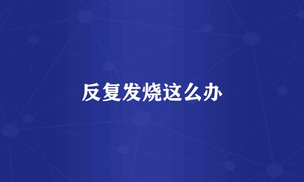 反复发烧这么办