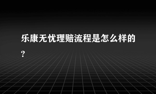 乐康无忧理赔流程是怎么样的?