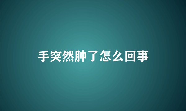 手突然肿了怎么回事