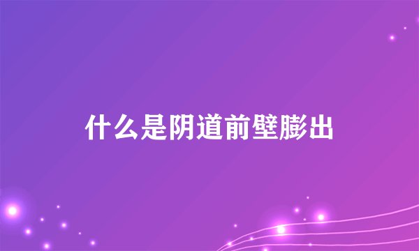 什么是阴道前壁膨出