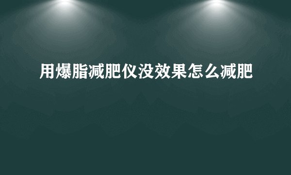 用爆脂减肥仪没效果怎么减肥